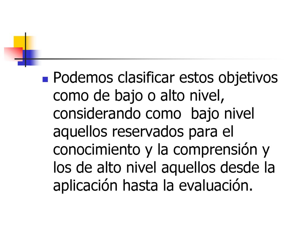 Podemos clasificar estos objetivos como de bajo o alto nivel, considerando como bajo nivel aquellos reservados para el conocimiento y la comprensión y los de alto nivel aquellos desde la aplicación hasta la evaluación.