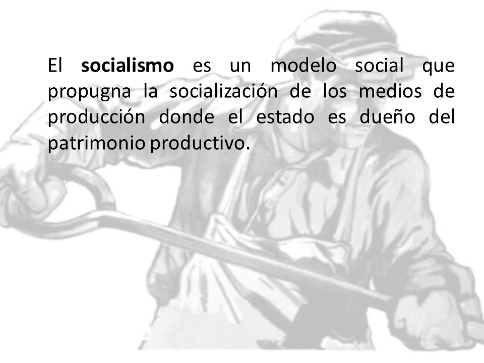 El socialismo es un modelo social que propugna la socialización de los medios de producción donde el estado es dueño del patrimonio productivo.