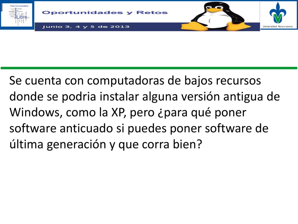 Se cuenta con computadoras de bajos recursos donde se podria instalar alguna versión antigua de Windows, como la XP, pero ¿para qué poner software anticuado si puedes poner software de última generación y que corra bien