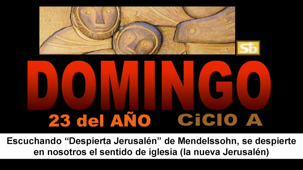DOMINGO 23 del AÑO. Ciclo A. Escuchando Despierta Jerusalén de Mendelssohn, se despierte en nosotros el sentido de iglesia (la nueva Jerusalén)