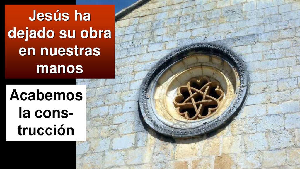 Jesús ha dejado su obra en nuestras manos Acabemos la cons-trucción