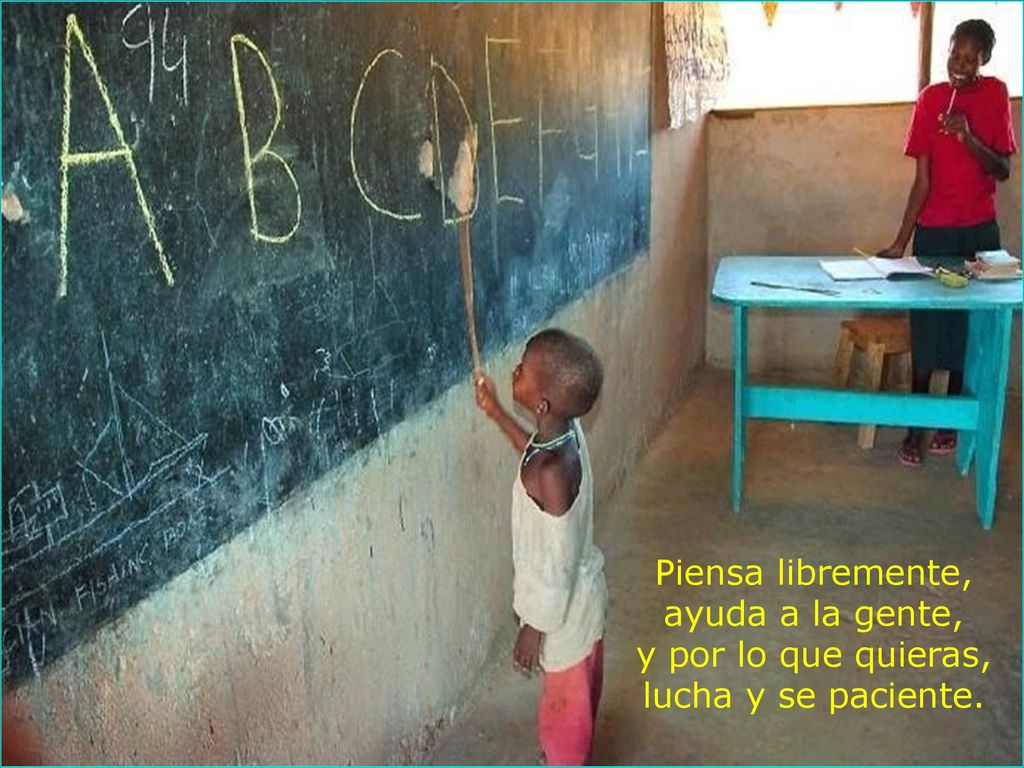 Piensa libremente, ayuda a la gente, y por lo que quieras, lucha y se paciente.