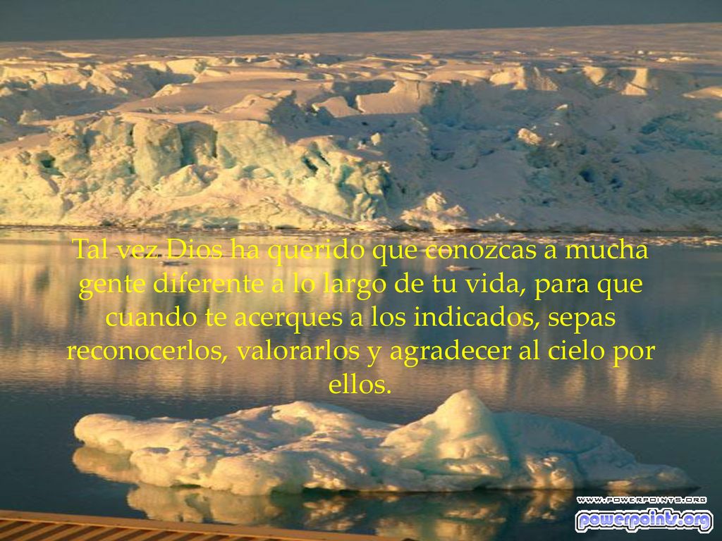 Tal vez Dios ha querido que conozcas a mucha gente diferente a lo largo de tu vida, para que cuando te acerques a los indicados, sepas reconocerlos, valorarlos y agradecer al cielo por ellos.