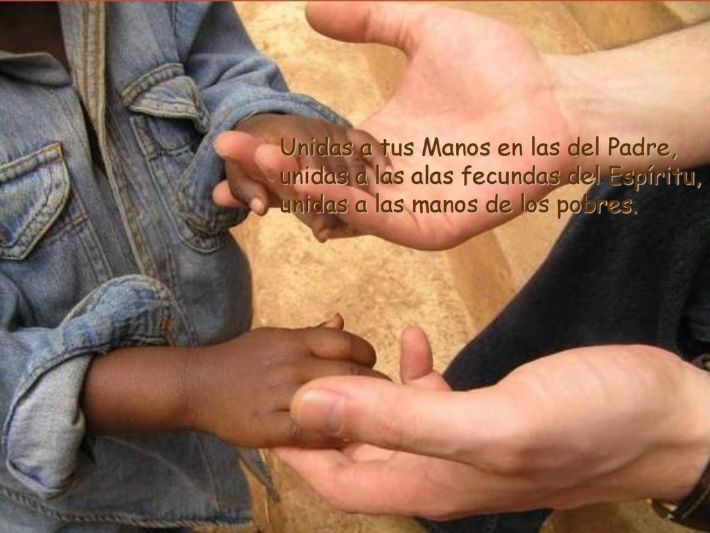 Unidas a tus Manos en las del Padre, unidas a las alas fecundas del Espíritu, unidas a las manos de los pobres.