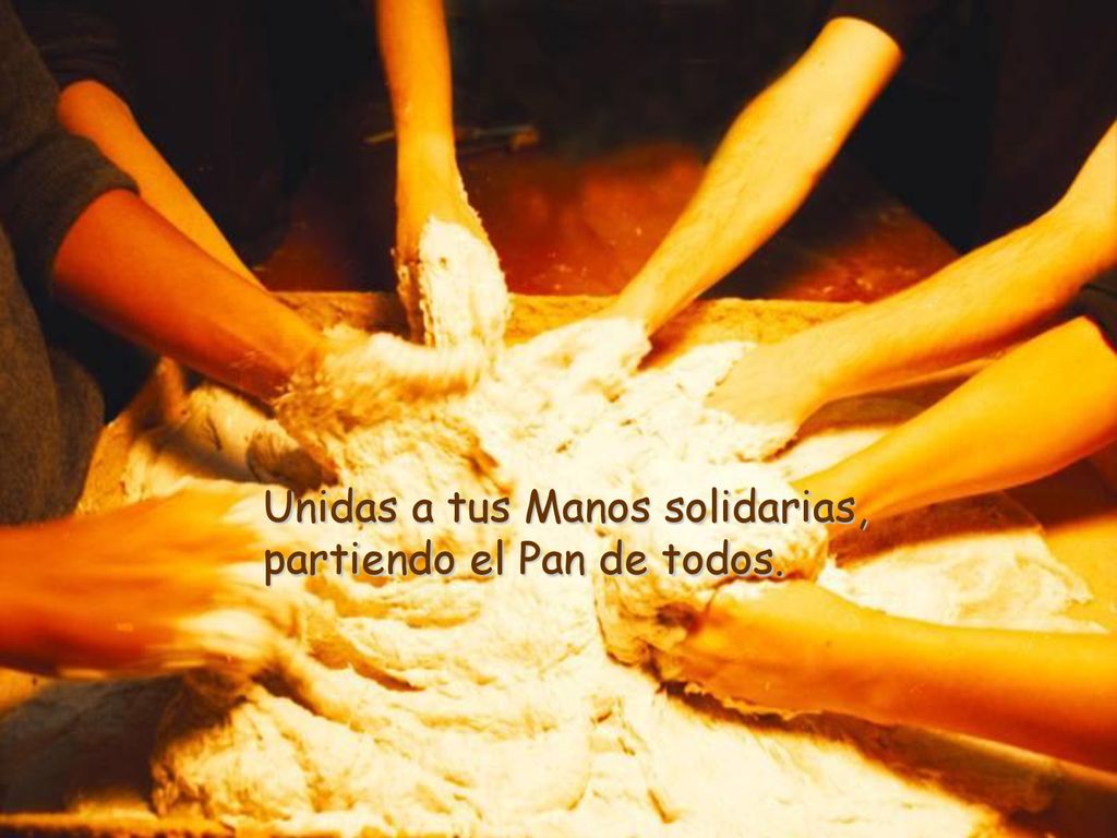 Unidas a tus Manos solidarias, partiendo el Pan de todos.