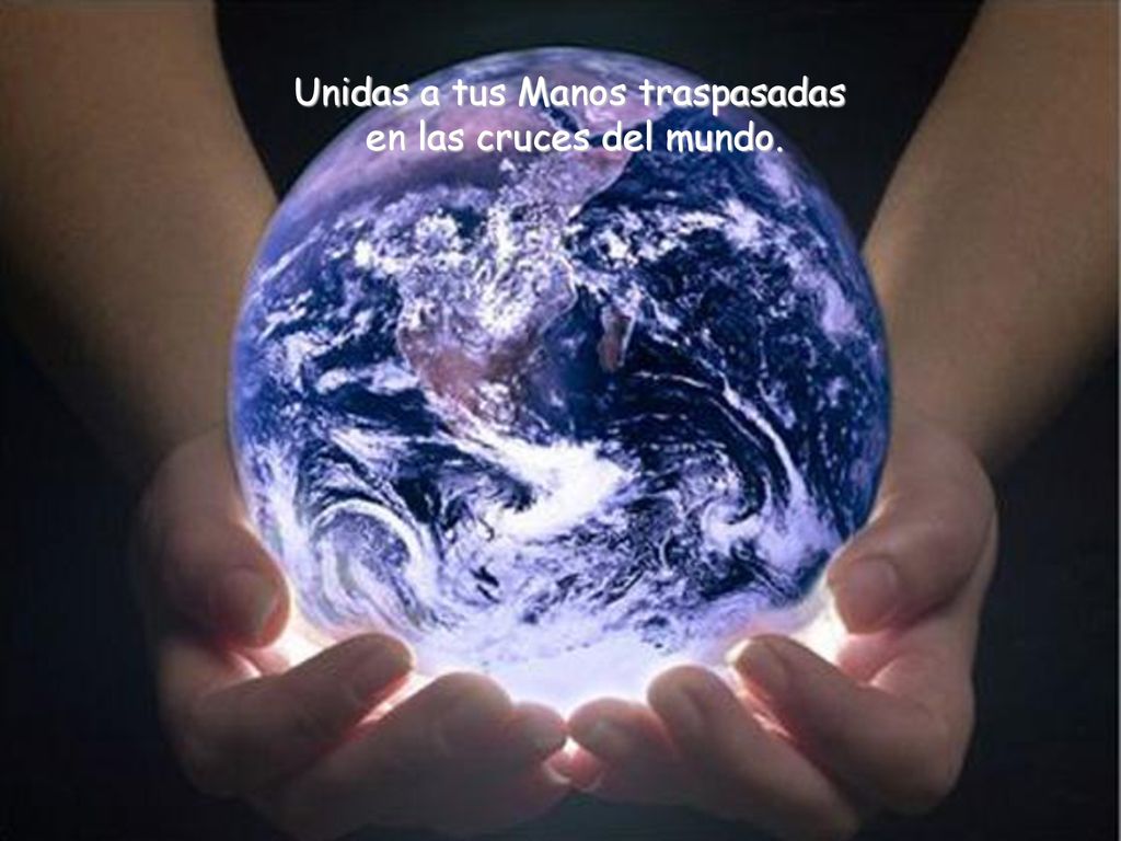 Unidas a tus Manos traspasadas en las cruces del mundo.