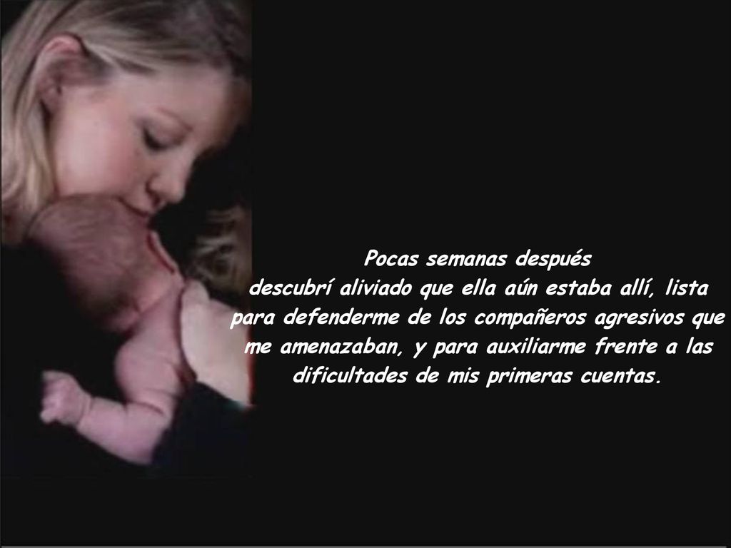 Pocas semanas después descubrí aliviado que ella aún estaba allí, lista para defenderme de los compañeros agresivos que me amenazaban, y para auxiliarme frente a las dificultades de mis primeras cuentas.