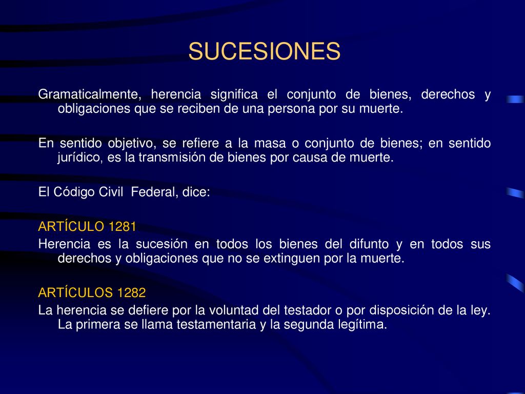 SUCESIONES Gramaticalmente, herencia significa el conjunto de bienes, derechos y obligaciones que se reciben de una persona por su muerte.
