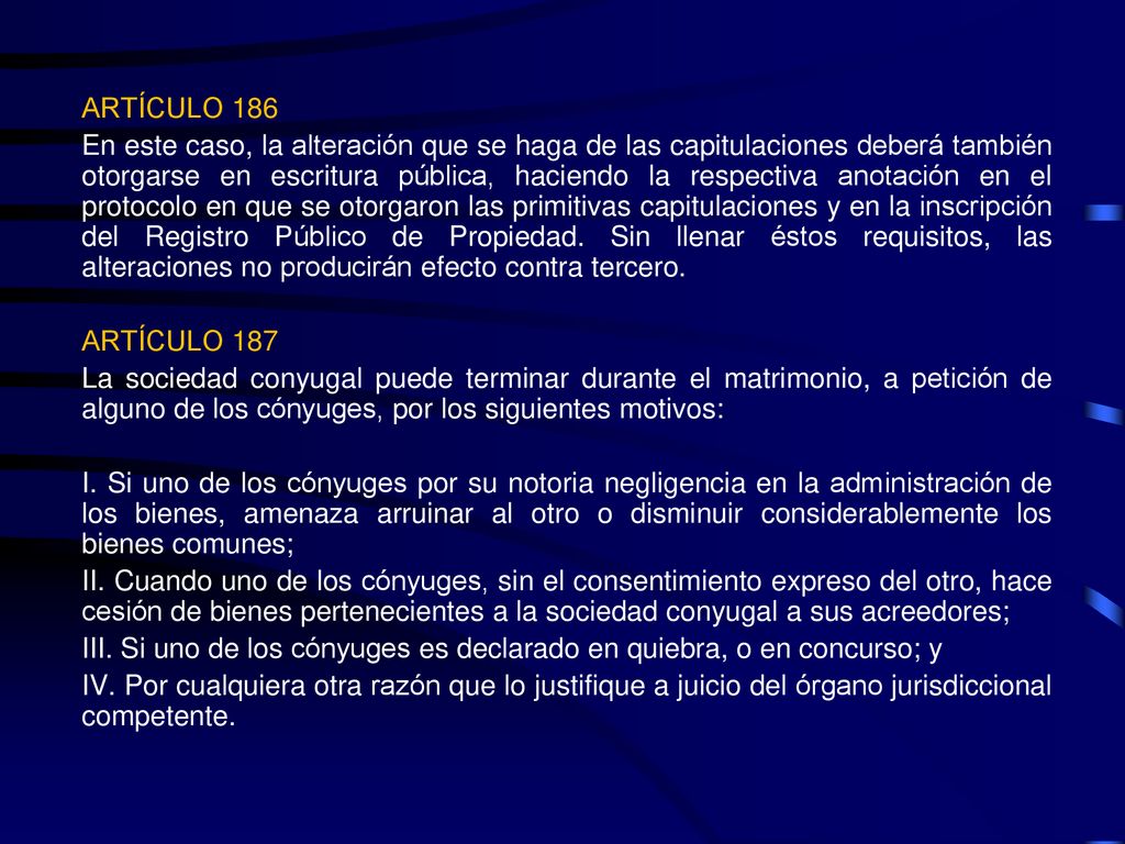 ARTÍCULO 186 En este caso, la alteración que se haga de las capitulaciones deberá también otorgarse en escritura pública, haciendo la respectiva anotación en el protocolo en que se otorgaron las primitivas capitulaciones y en la inscripción del Registro Público de Propiedad.