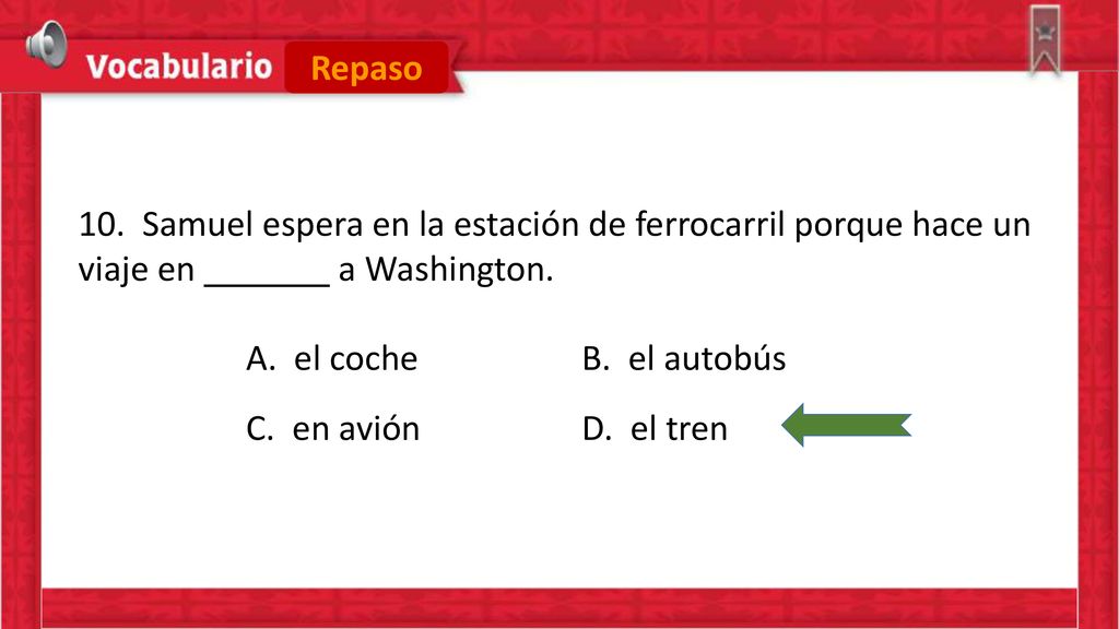 Repaso 10. Samuel espera en la estación de ferrocarril porque hace un viaje en a Washington. A. el coche B. el autobús.