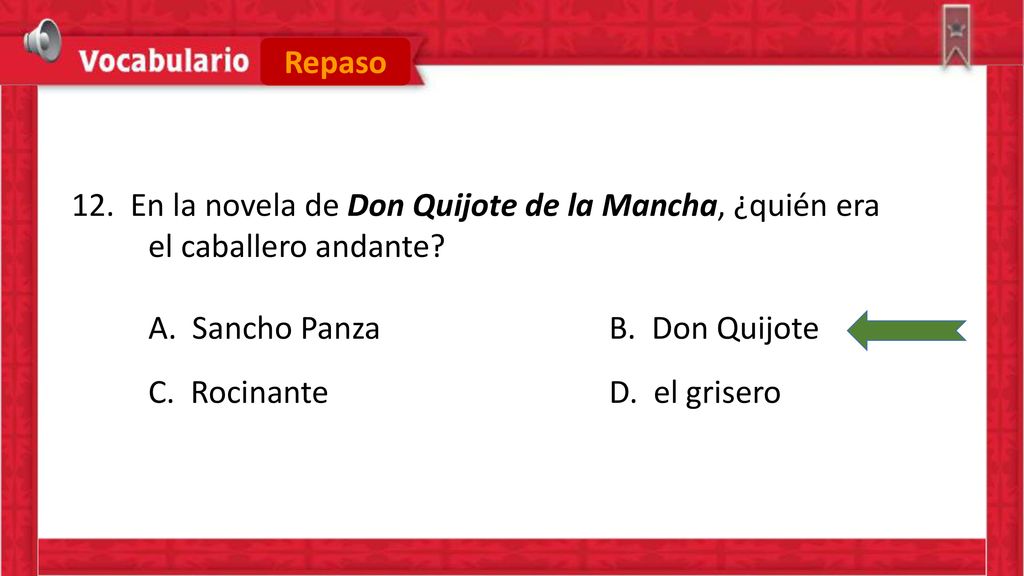 Repaso 12. En la novela de Don Quijote de la Mancha, ¿quién era. el caballero andante A. Sancho Panza B. Don Quijote.