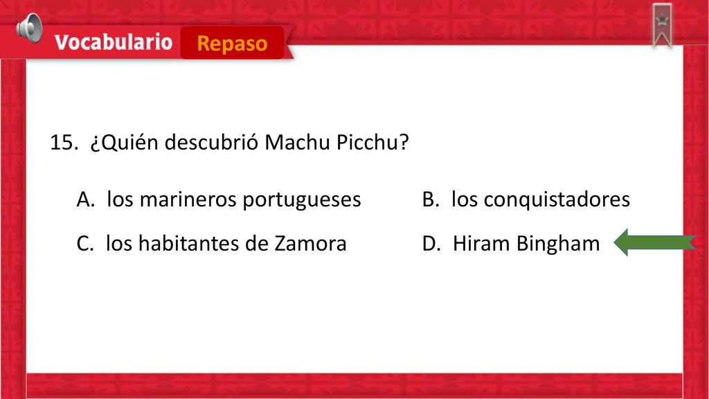 Repaso 15. ¿Quién descubrió Machu Picchu. A. los marineros portugueses B.