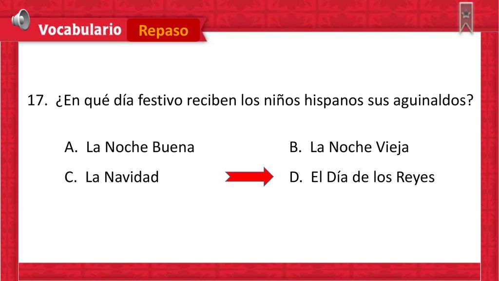 Repaso 17. ¿En qué día festivo reciben los niños hispanos sus aguinaldos A. La Noche Buena B. La Noche Vieja.