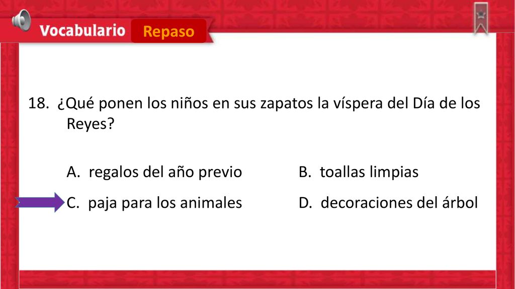 Repaso 18. ¿Qué ponen los niños en sus zapatos la víspera del Día de los Reyes A. regalos del año previo B. toallas limpias.