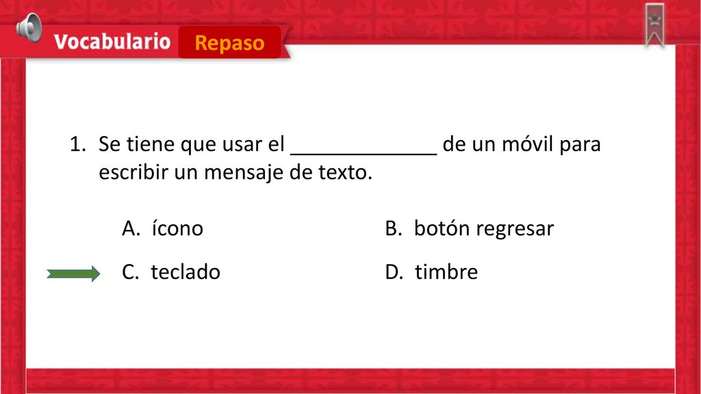 Repaso Se tiene que usar el de un móvil para escribir un mensaje de texto. A. ícono B. botón regresar.