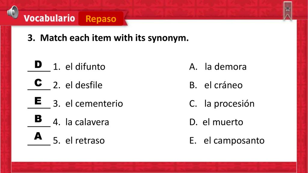 Repaso 3. Match each item with its synonym. 1. el difunto A. la demora. 2. el desfile B. el cráneo.