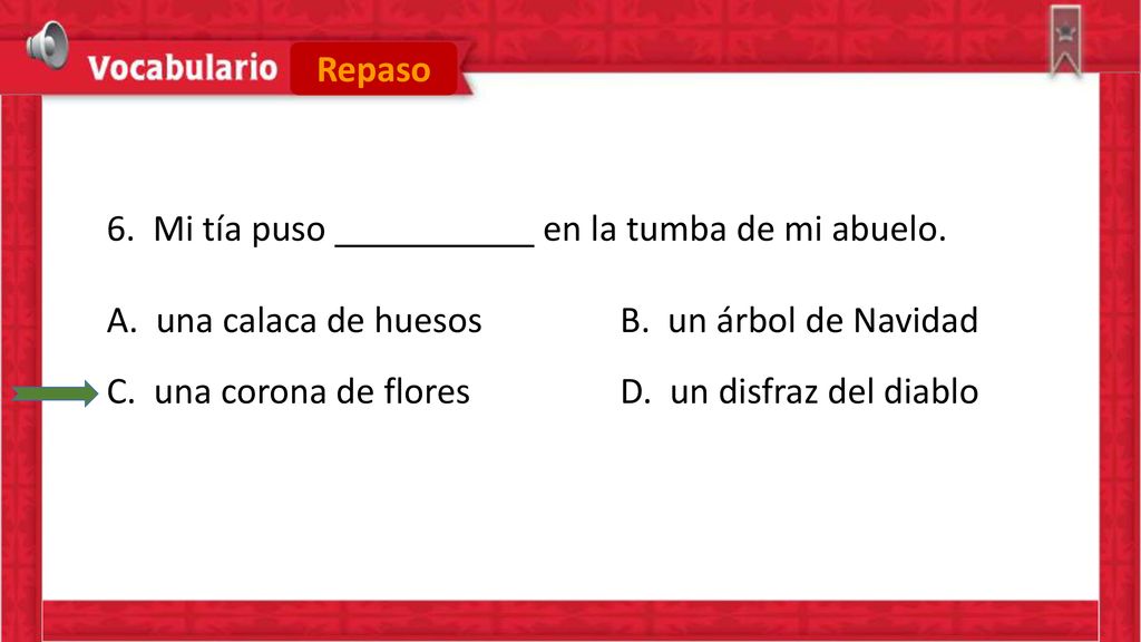 Repaso 6. Mi tía puso en la tumba de mi abuelo. A. una calaca de huesos B. un árbol de Navidad.