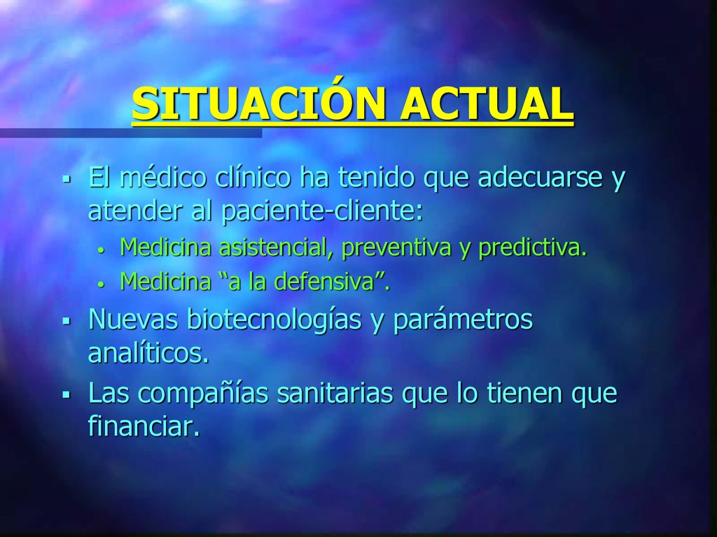 SITUACIÓN ACTUAL El médico clínico ha tenido que adecuarse y atender al paciente-cliente: Medicina asistencial, preventiva y predictiva.