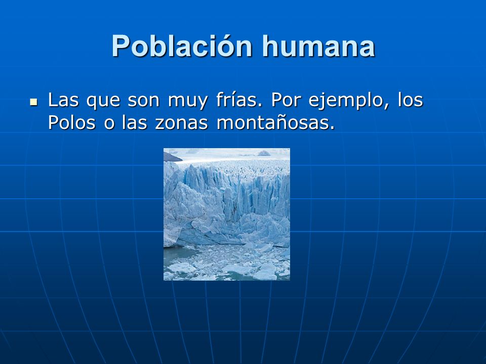 Población humana Las que son muy frías. Por ejemplo, los Polos o las zonas montañosas.