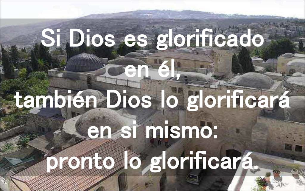 Si Dios es glorificado en él, también Dios lo glorificará en si mismo: pronto lo glorificará.