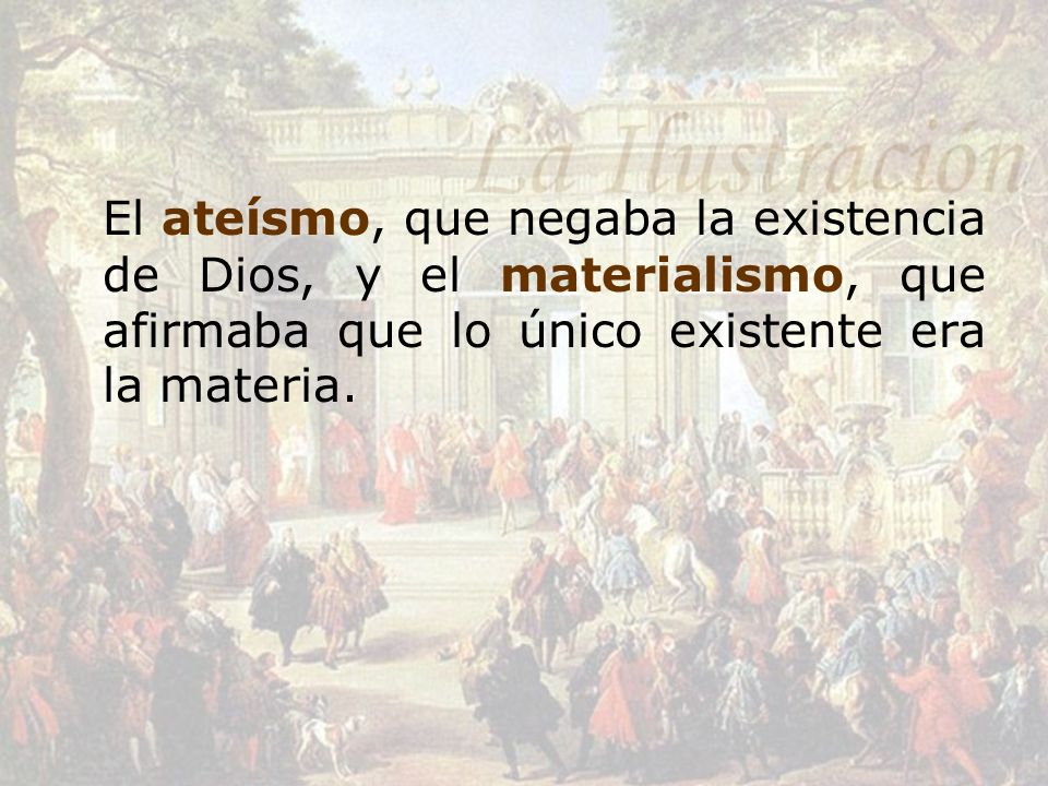 El ateísmo, que negaba la existencia de Dios, y el materialismo, que afirmaba que lo único existente era la materia.
