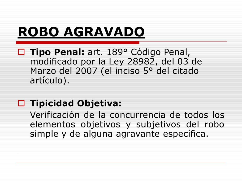 ROBO AGRAVADO Tipo Penal: art. 189° Código Penal, modificado por la Ley 28982, del 03 de Marzo del 2007 (el inciso 5° del citado artículo).