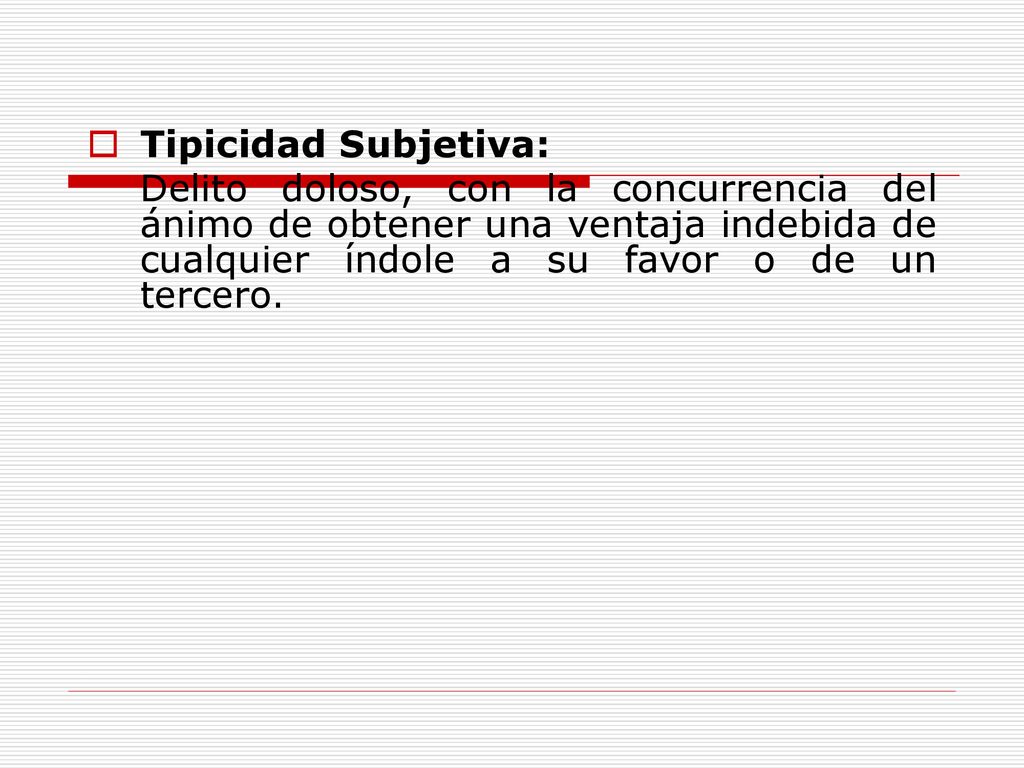 Tipicidad Subjetiva: Delito doloso, con la concurrencia del ánimo de obtener una ventaja indebida de cualquier índole a su favor o de un tercero.