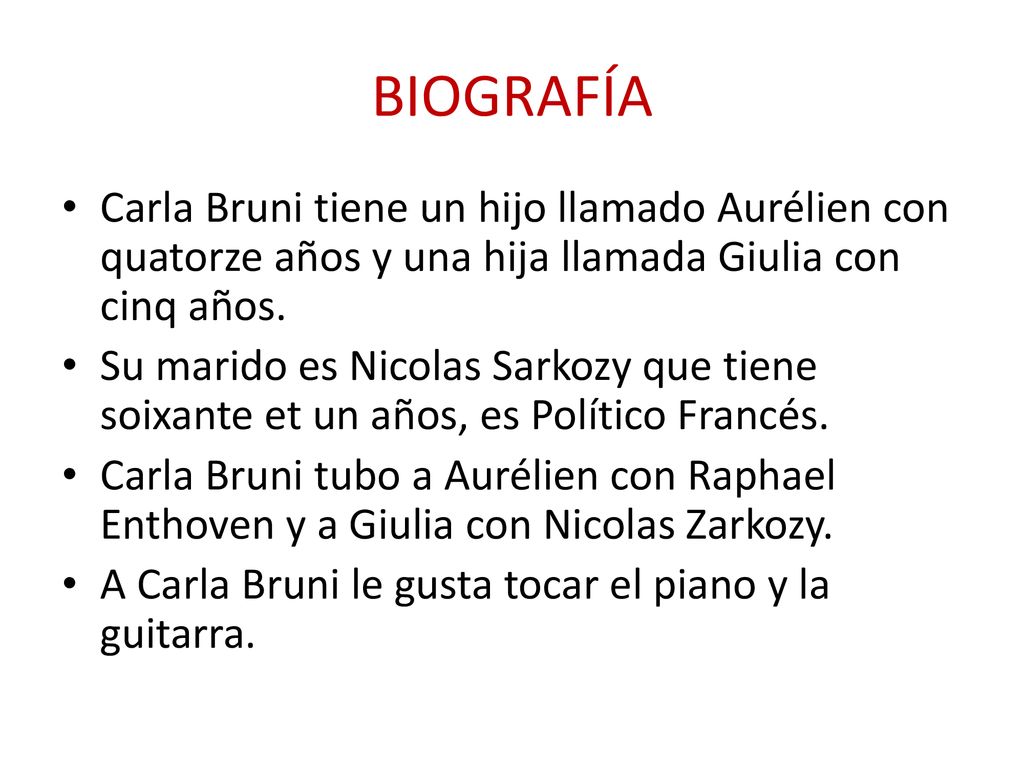 BIOGRAFÍA Carla Bruni tiene un hijo llamado Aurélien con quatorze años y una hija llamada Giulia con cinq años.