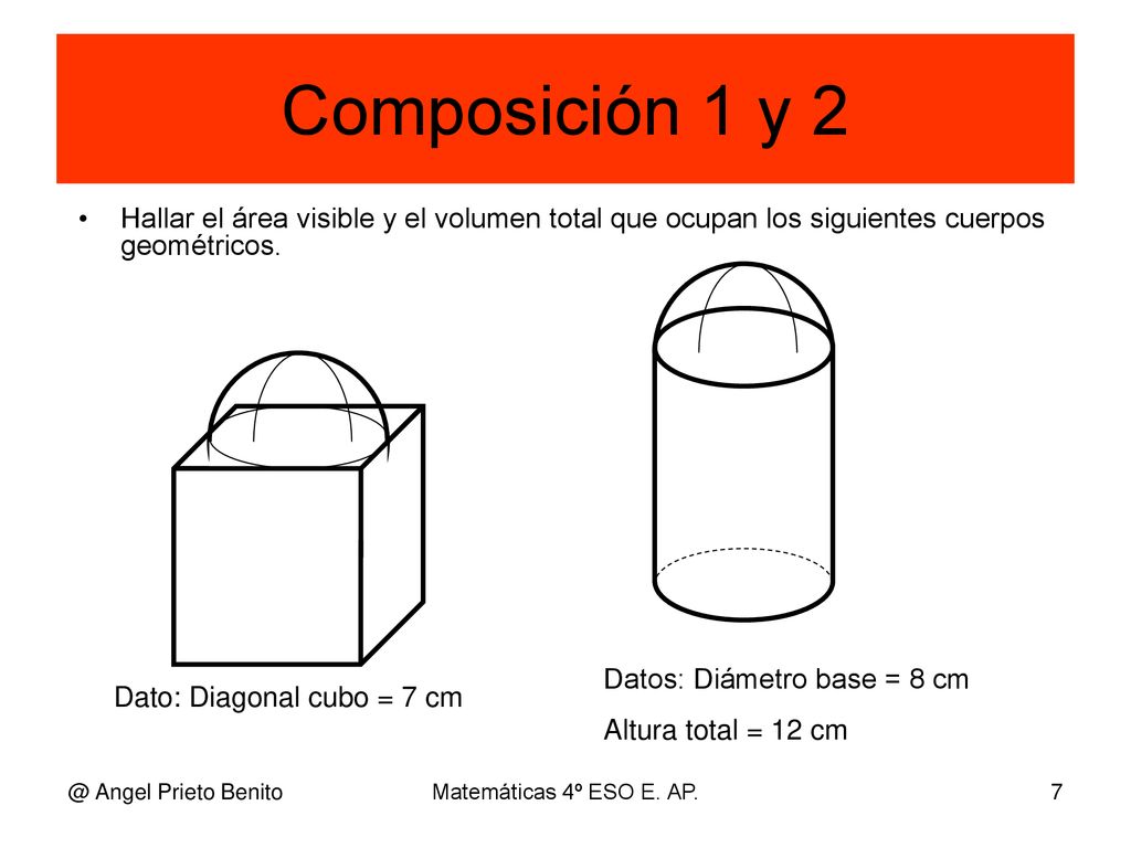 Composición 1 y 2 Hallar el área visible y el volumen total que ocupan los siguientes cuerpos geométricos.