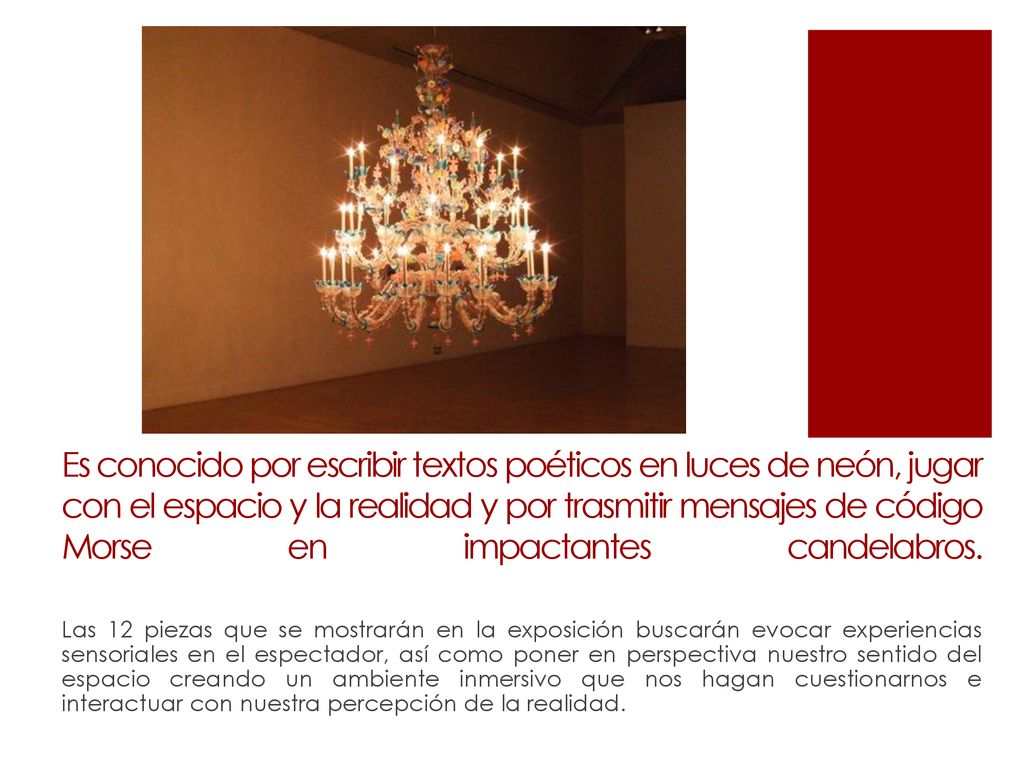 Es conocido por escribir textos poéticos en luces de neón, jugar con el espacio y la realidad y por trasmitir mensajes de código Morse en impactantes candelabros.