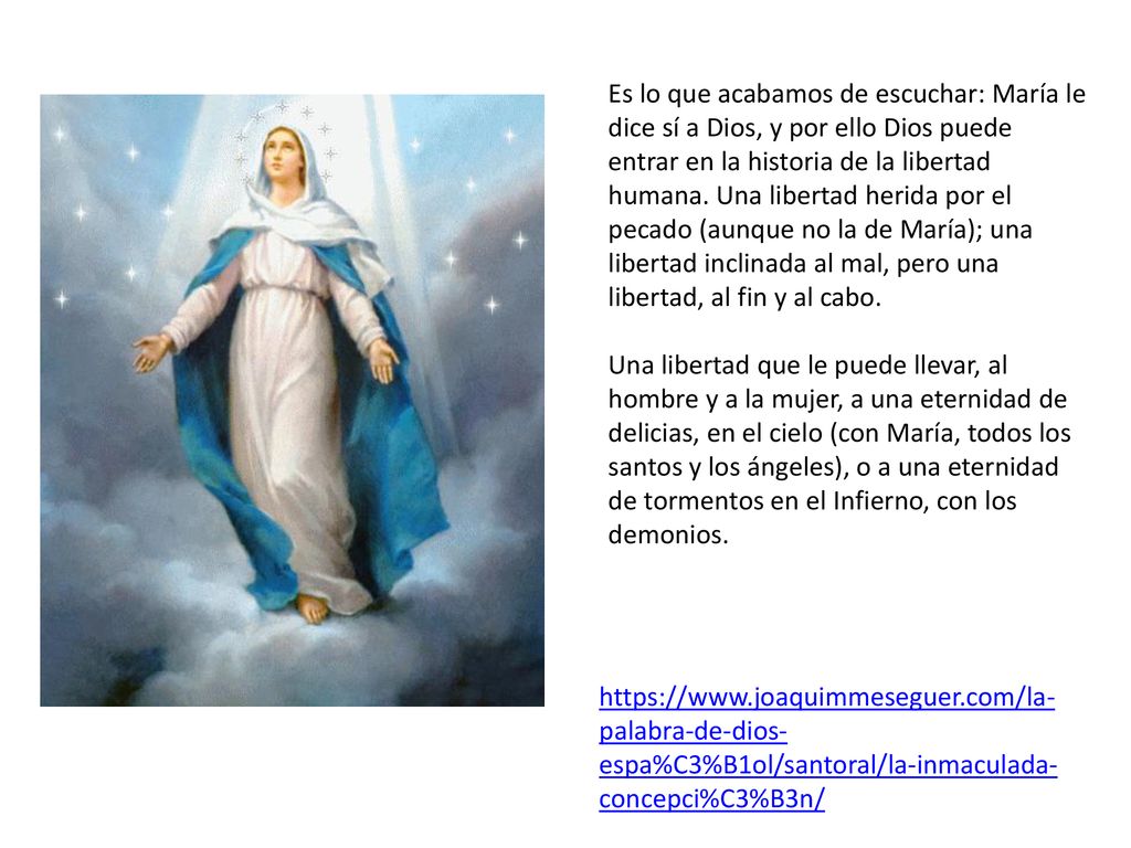 Es lo que acabamos de escuchar: María le dice sí a Dios, y por ello Dios puede entrar en la historia de la libertad humana. Una libertad herida por el pecado (aunque no la de María); una libertad inclinada al mal, pero una libertad, al fin y al cabo.