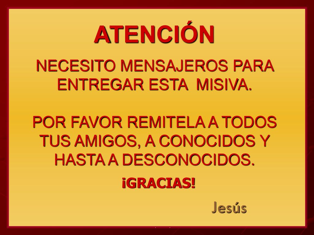 ATENCIÓN NECESITO MENSAJEROS PARA ENTREGAR ESTA MISIVA. POR FAVOR REMITELA A TODOS TUS AMIGOS, A CONOCIDOS Y HASTA A DESCONOCIDOS.