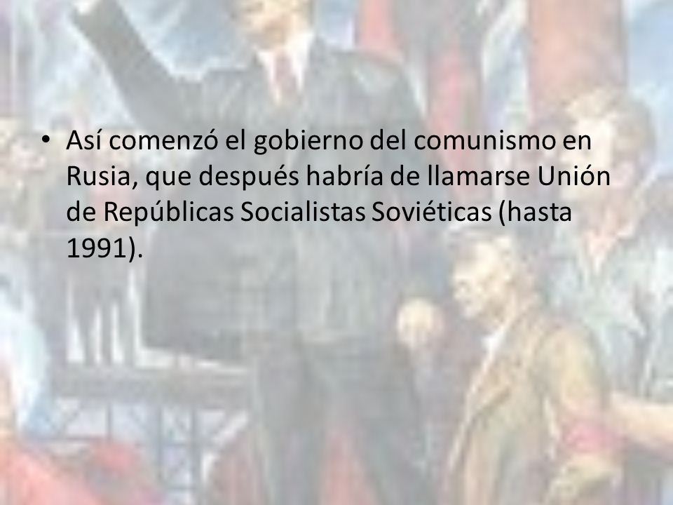 Así comenzó el gobierno del comunismo en Rusia, que después habría de llamarse Unión de Repúblicas Socialistas Soviéticas (hasta 1991).
