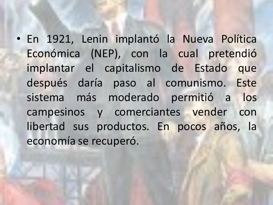 En 1921, Lenin implantó la Nueva Política Económica (NEP), con la cual pretendió implantar el capitalismo de Estado que después daría paso al comunismo.