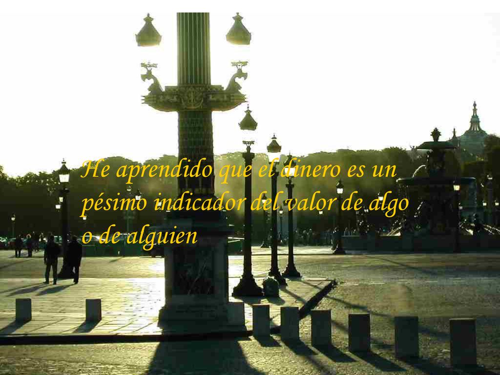 He aprendido que el dinero es un pésimo indicador del valor de algo o de alguien