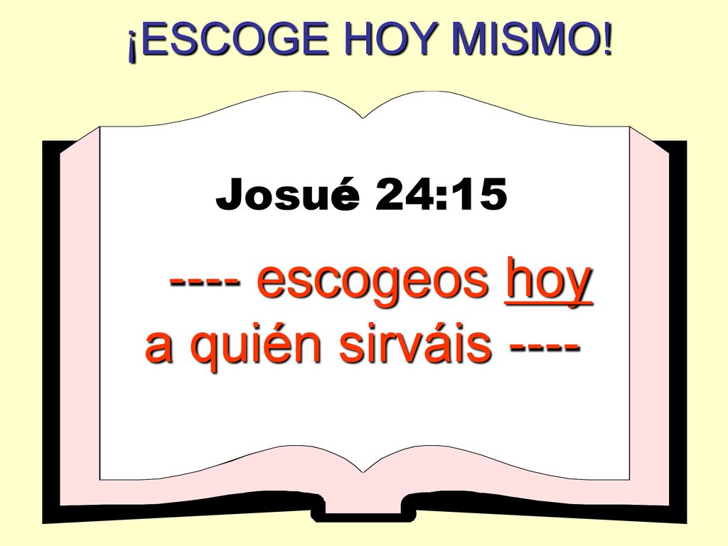 ¡ESCOGE HOY MISMO! Josué 24: escogeos hoy a quién sirváis ----