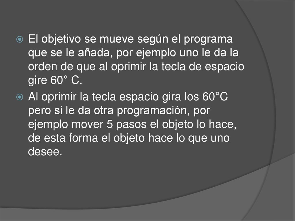 El objetivo se mueve según el programa que se le añada, por ejemplo uno le da la orden de que al oprimir la tecla de espacio gire 60° C.