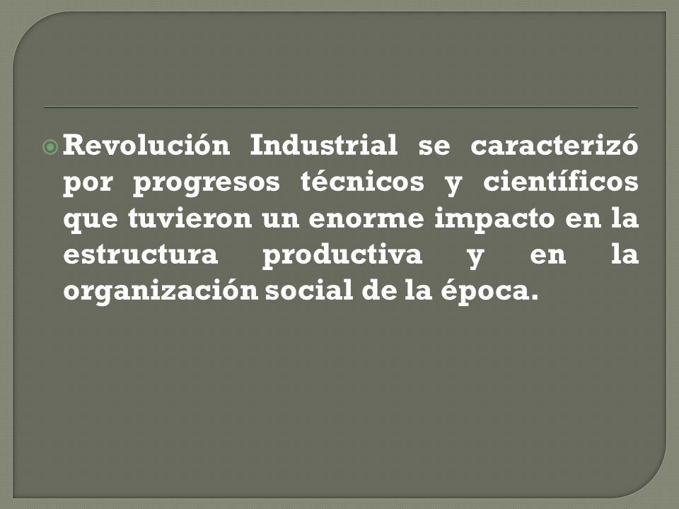 Revolución Industrial se caracterizó por progresos técnicos y científicos que tuvieron un enorme impacto en la estructura productiva y en la organización social de la época.