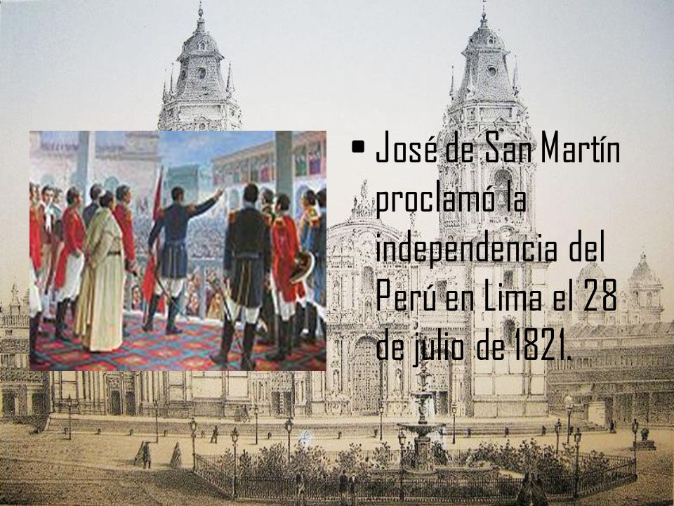 José de San Martín proclamó la independencia del Perú en Lima el 28 de julio de 1821.
