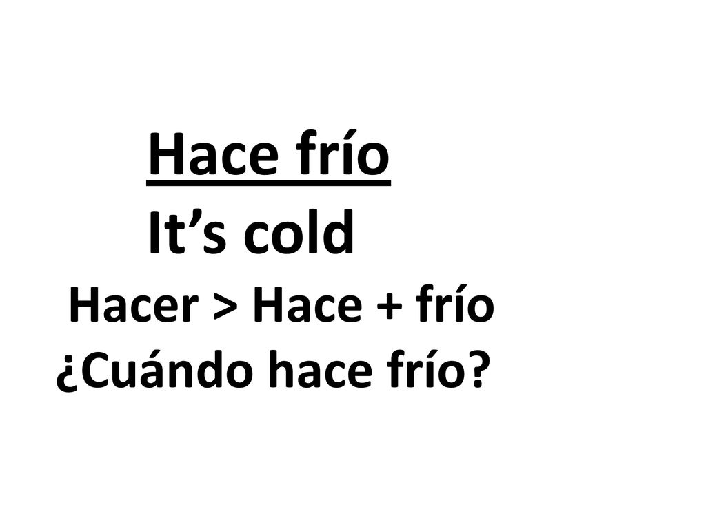 Hace frío It’s cold Hacer > Hace + frío ¿Cuándo hace frío