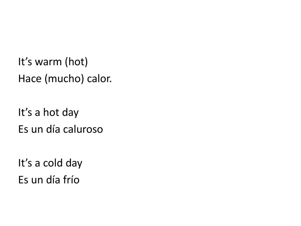 It’s warm (hot) Hace (mucho) calor. It’s a hot day.