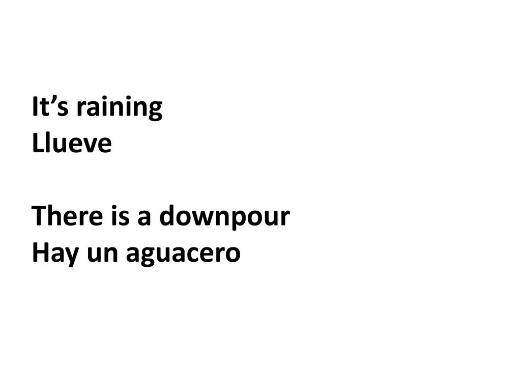 It’s raining Llueve There is a downpour Hay un aguacero