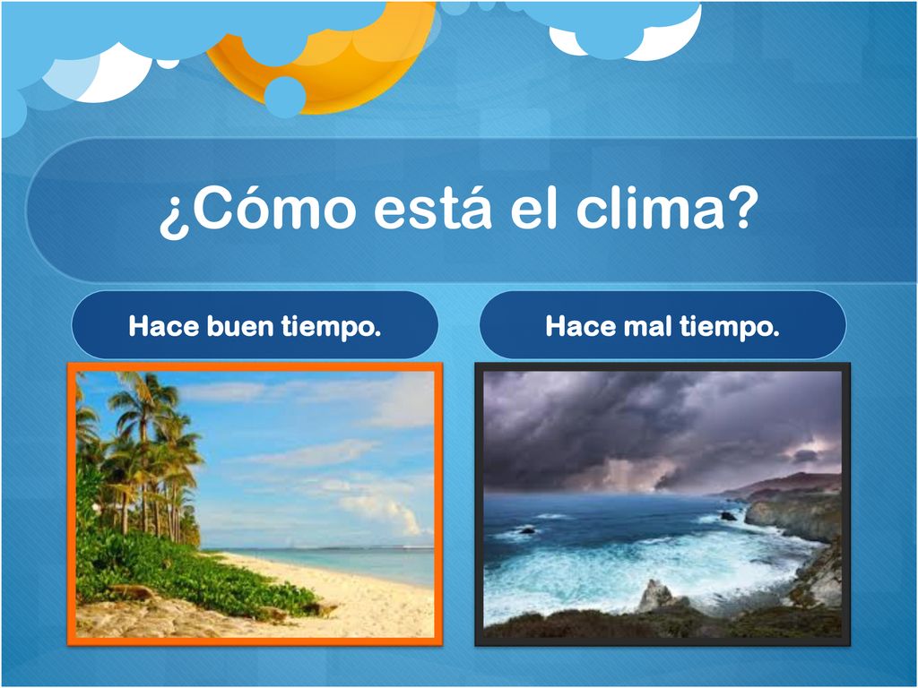 ¿Cómo está el clima Hace buen tiempo. Hace mal tiempo.