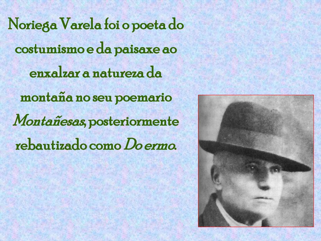Noriega Varela foi o poeta do costumismo e da paisaxe ao enxalzar a natureza da montaña no seu poemario Montañesas, posteriormente rebautizado como Do ermo.