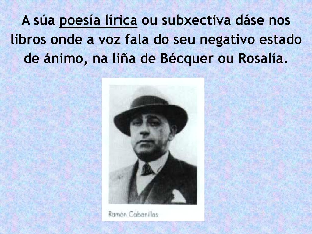 A súa poesía lírica ou subxectiva dáse nos libros onde a voz fala do seu negativo estado de ánimo, na liña de Bécquer ou Rosalía.