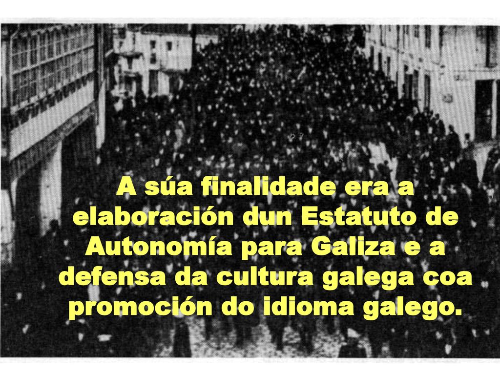 A súa finalidade era a elaboración dun Estatuto de Autonomía para Galiza e a defensa da cultura galega coa promoción do idioma galego.