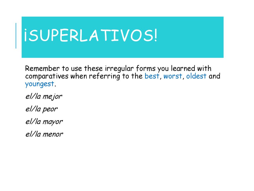 ¡Superlativos! Remember to use these irregular forms you learned with comparatives when referring to the best, worst, oldest and youngest.