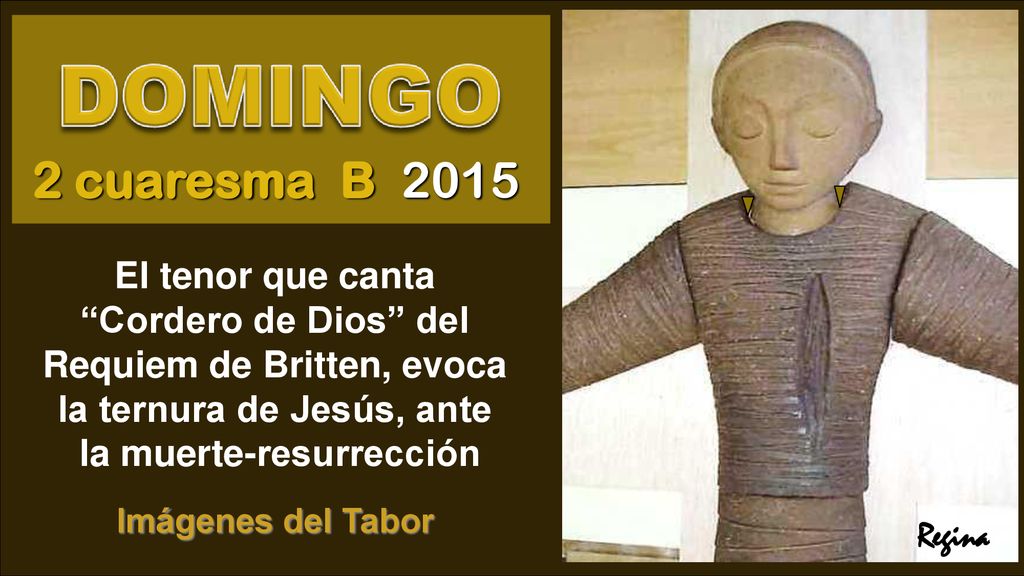 2 cuaresma B 2015 El tenor que canta Cordero de Dios del Requiem de Britten, evoca la ternura de Jesús, ante la muerte-resurrección.