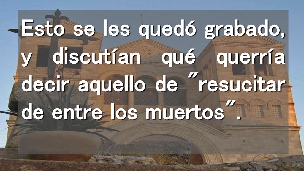 Esto se les quedó grabado, y discutían qué querría decir aquello de resucitar de entre los muertos .