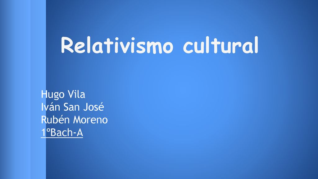 Relativismo cultural Hugo Vila Iván San José Rubén Moreno 1ºBach-A